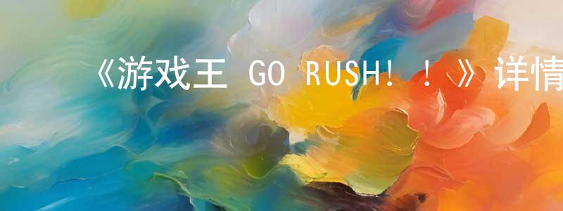 卞兰兰发布《游戏王 GO RUSH!!》详情介绍_游戏王 GO RUSH!!更新至第145集在线观看_游戏王 GO RUSH!!迅雷下载_动漫剧场